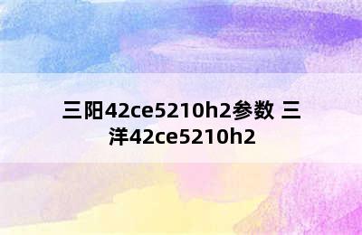 三阳42ce5210h2参数 三洋42ce5210h2